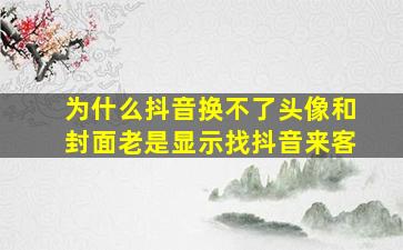 为什么抖音换不了头像和封面老是显示找抖音来客