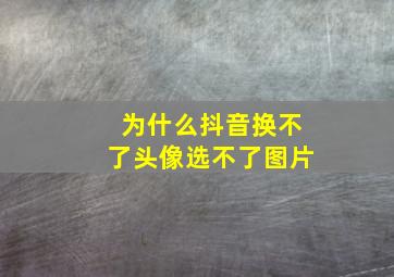 为什么抖音换不了头像选不了图片