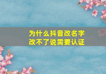 为什么抖音改名字改不了说需要认证