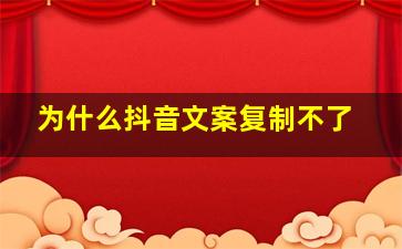 为什么抖音文案复制不了