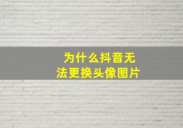 为什么抖音无法更换头像图片