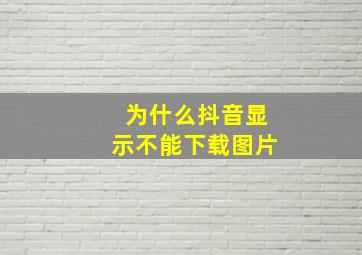 为什么抖音显示不能下载图片