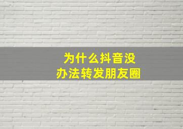 为什么抖音没办法转发朋友圈