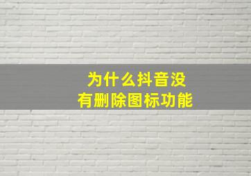 为什么抖音没有删除图标功能