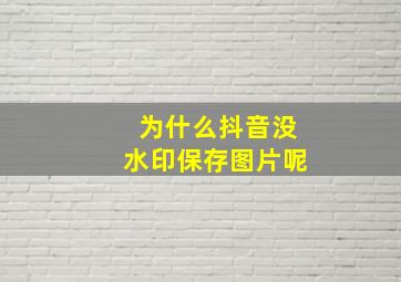 为什么抖音没水印保存图片呢