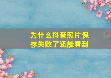 为什么抖音照片保存失败了还能看到