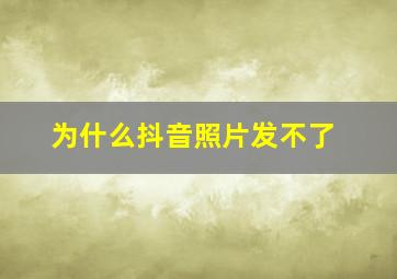 为什么抖音照片发不了