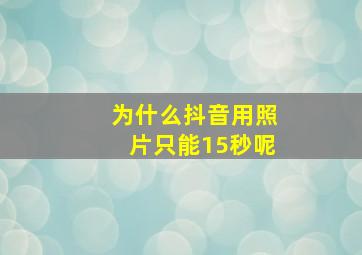 为什么抖音用照片只能15秒呢