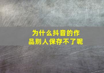 为什么抖音的作品别人保存不了呢