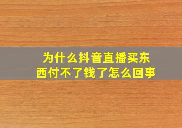 为什么抖音直播买东西付不了钱了怎么回事