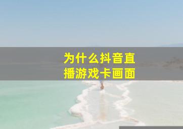 为什么抖音直播游戏卡画面