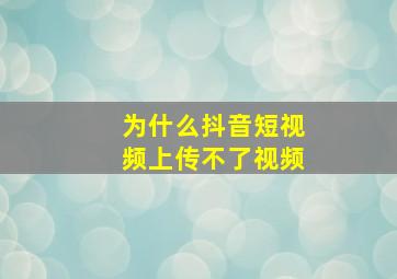 为什么抖音短视频上传不了视频