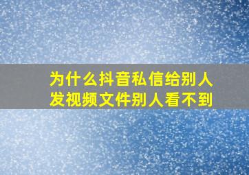 为什么抖音私信给别人发视频文件别人看不到