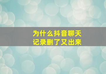 为什么抖音聊天记录删了又出来