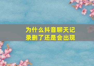 为什么抖音聊天记录删了还是会出现