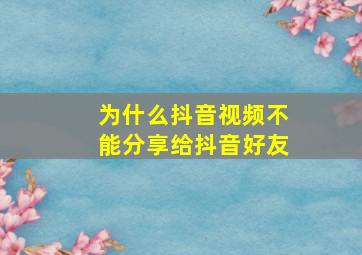 为什么抖音视频不能分享给抖音好友