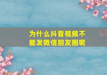 为什么抖音视频不能发微信朋友圈呢