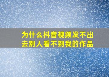 为什么抖音视频发不出去别人看不到我的作品