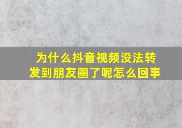 为什么抖音视频没法转发到朋友圈了呢怎么回事