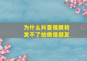 为什么抖音视频转发不了给微信朋友