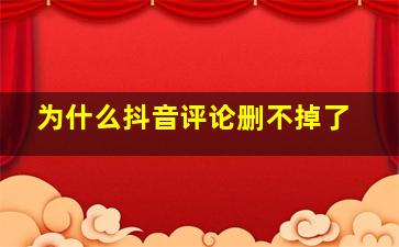 为什么抖音评论删不掉了