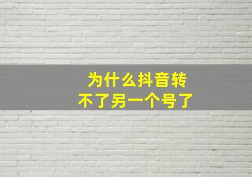 为什么抖音转不了另一个号了