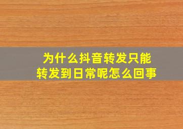 为什么抖音转发只能转发到日常呢怎么回事