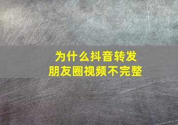 为什么抖音转发朋友圈视频不完整