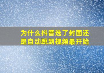 为什么抖音选了封面还是自动跳到视频最开始