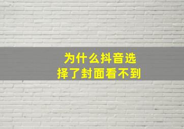 为什么抖音选择了封面看不到