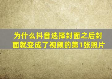 为什么抖音选择封面之后封面就变成了视频的第1张照片