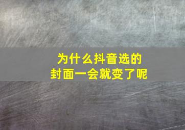 为什么抖音选的封面一会就变了呢