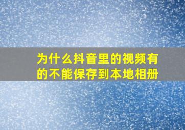 为什么抖音里的视频有的不能保存到本地相册