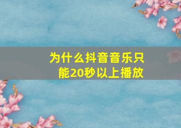 为什么抖音音乐只能20秒以上播放