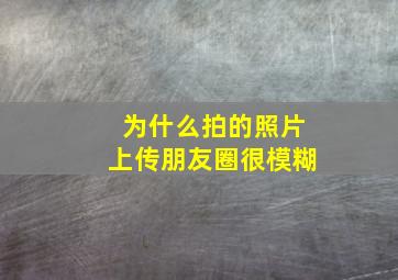 为什么拍的照片上传朋友圈很模糊