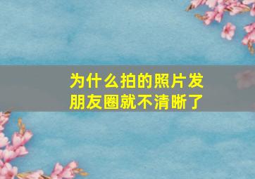 为什么拍的照片发朋友圈就不清晰了