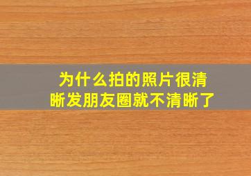 为什么拍的照片很清晰发朋友圈就不清晰了