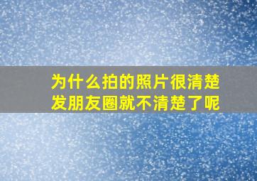 为什么拍的照片很清楚发朋友圈就不清楚了呢