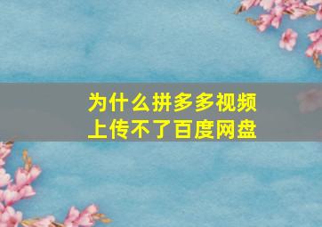 为什么拼多多视频上传不了百度网盘