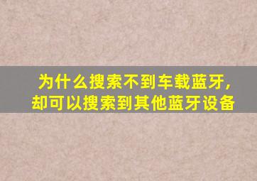 为什么搜索不到车载蓝牙,却可以搜索到其他蓝牙设备