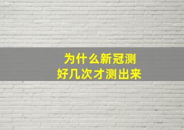 为什么新冠测好几次才测出来