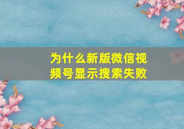 为什么新版微信视频号显示搜索失败