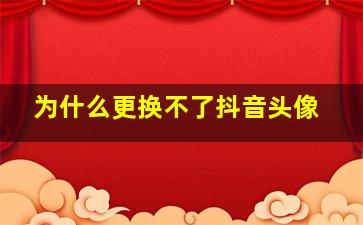 为什么更换不了抖音头像