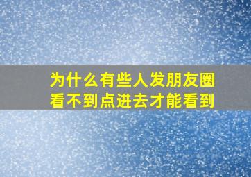 为什么有些人发朋友圈看不到点进去才能看到