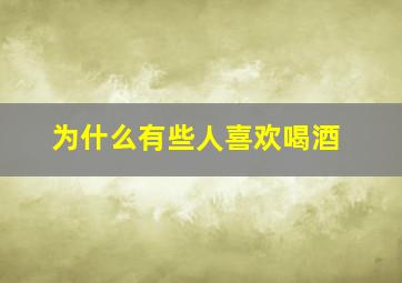 为什么有些人喜欢喝酒