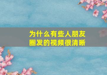 为什么有些人朋友圈发的视频很清晰