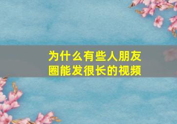 为什么有些人朋友圈能发很长的视频