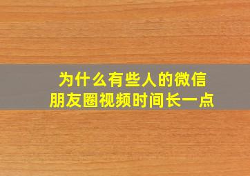 为什么有些人的微信朋友圈视频时间长一点