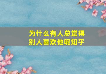 为什么有人总觉得别人喜欢他呢知乎