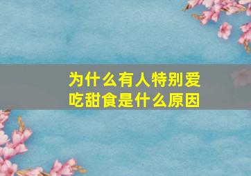 为什么有人特别爱吃甜食是什么原因